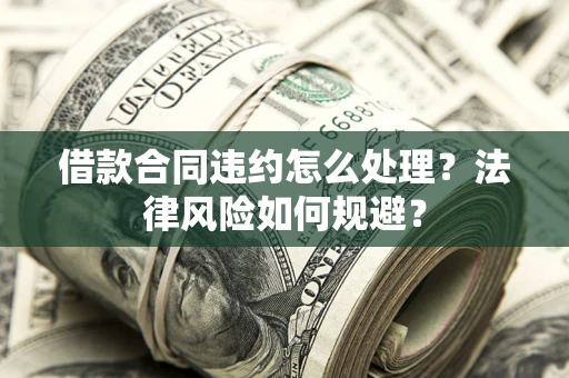 济南借款合同违约怎么处理？法律风险如何规避？