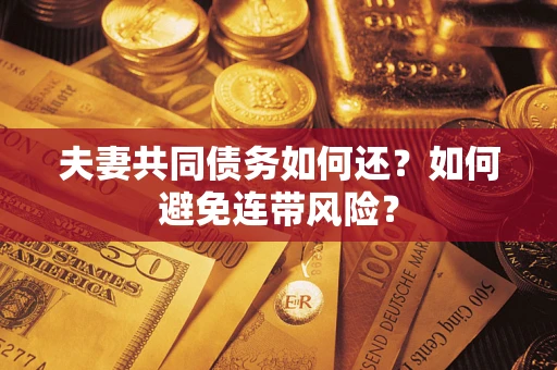 济南夫妻共同债务如何还？如何避免连带风险？