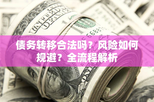 济南债务转移合法吗？风险如何规避？全流程解析