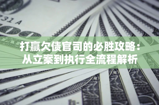 济南打赢欠债官司的必胜攻略：从立案到执行全流程解析