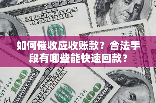 济南如何催收应收账款？合法手段有哪些能快速回款？