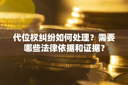 济南代位权纠纷如何处理？需要哪些法律依据和证据？