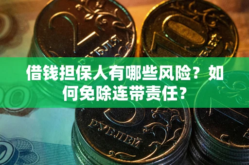 济南借钱担保人有哪些风险？如何免除连带责任？