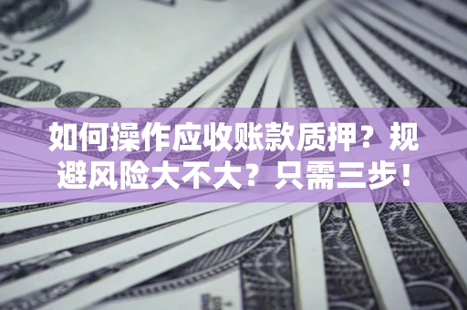 济南如何操作应收账款质押？规避风险大不大？只需三步！