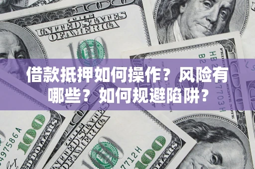 济南借款抵押如何操作？风险有哪些？如何规避陷阱？