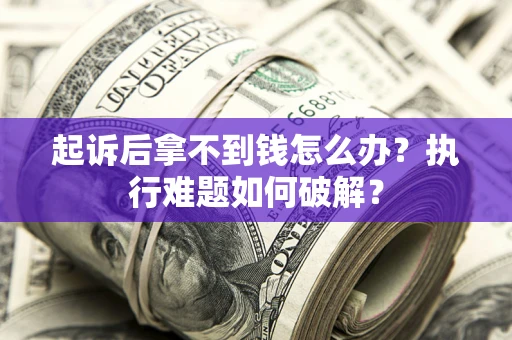 济南起诉后拿不到钱怎么办?执行难题如何破解? 济南起诉后拿不到钱怎么办?执行难题如何破解?