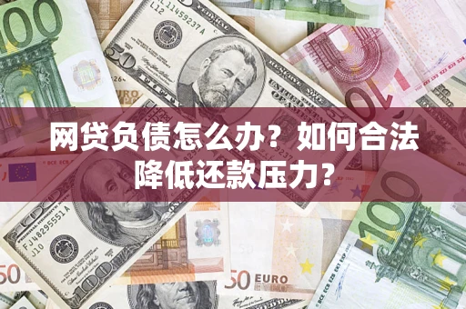 济南网贷负债怎么办？如何合法降低还款压力？