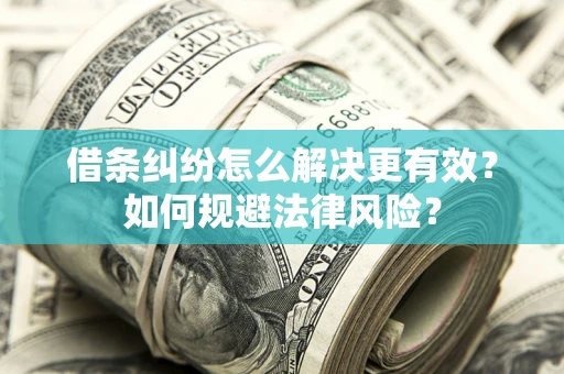 济南借条纠纷怎么解决更有效？如何规避法律风险？