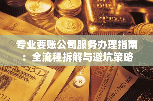 济南专业要账公司服务办理指南：全流程拆解与避坑策略