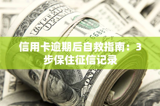济南信用卡逾期后自救指南：3步保住征信记录