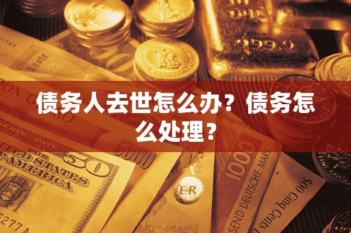 济南债务人去世怎么办？债务怎么处理？