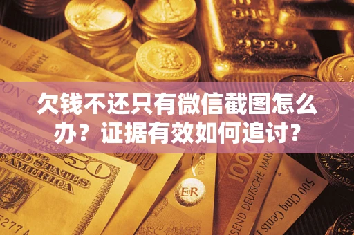 济南欠钱不还只有微信截图怎么办？证据有效如何追讨？