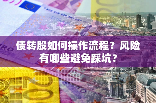济南债转股如何操作流程?风险有哪些避免踩坑? 济南债转股如何操作流程?风险有哪些避免踩坑?