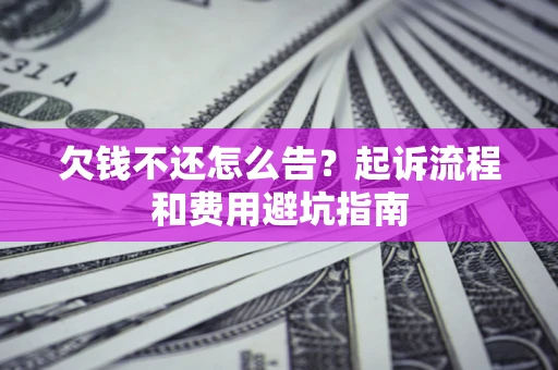 济南欠钱不还怎么告?起诉流程和费用避坑指南 济南欠钱不还怎么告?起诉流程和费用避坑指南