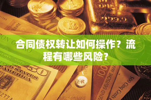 济南合同债权转让如何操作？流程有哪些风险？