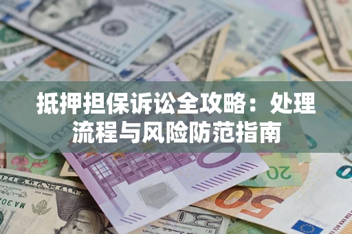 济南抵押担保诉讼全攻略：处理流程与风险防范指南