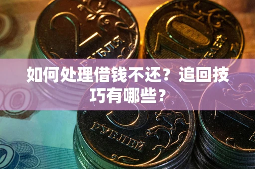 济南如何处理借钱不还？追回技巧有哪些？