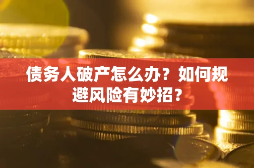 济南债务人破产怎么办？如何规避风险有妙招？