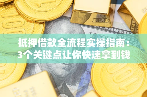 济南抵押借款全流程实操指南：3个关键点让你快速拿到钱