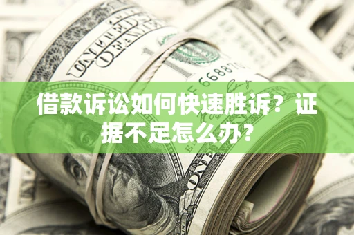 济南借款诉讼如何快速胜诉？证据不足怎么办？