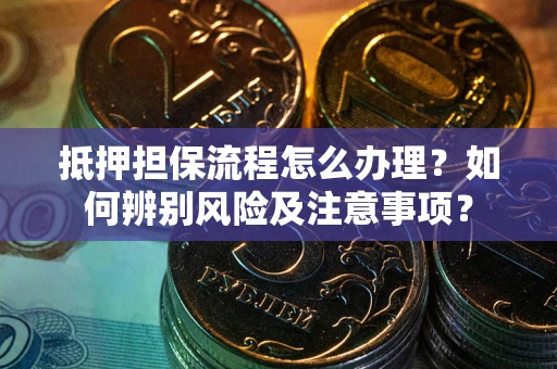 济南抵押担保流程怎么办理？如何辨别风险及注意事项？