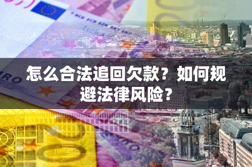 济南怎么合法追回欠款？如何规避法律风险？