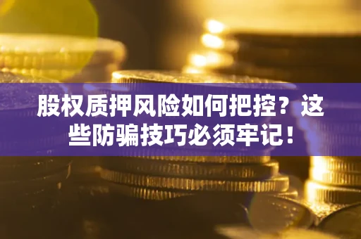 济南股权质押风险如何把控？这些防骗技巧必须牢记！