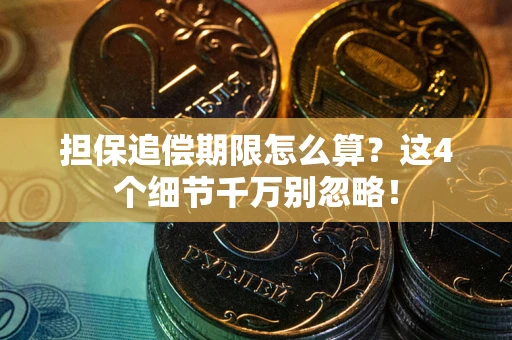 济南担保追偿期限怎么算？这4个细节千万别忽略！