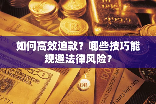 济南如何高效追款？哪些技巧能规避法律风险？