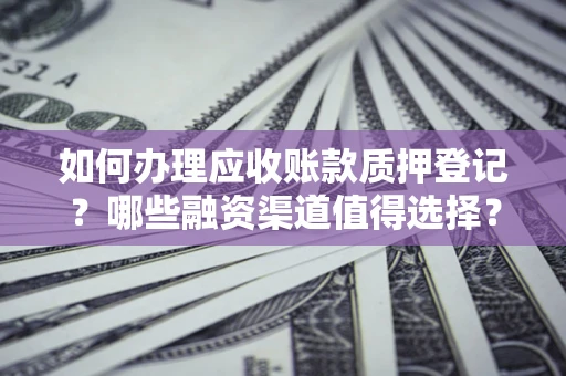 济南如何办理应收账款质押登记？哪些融资渠道值得选择？