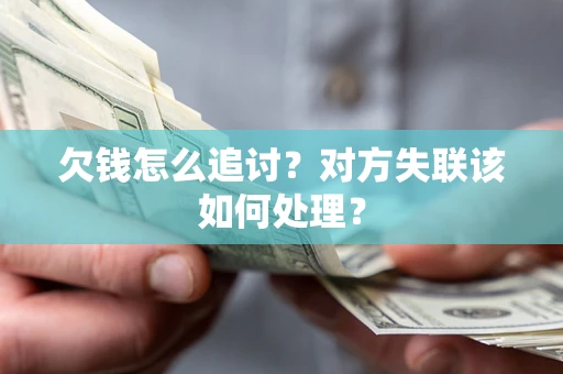 济南欠钱怎么追讨？对方失联该如何处理？