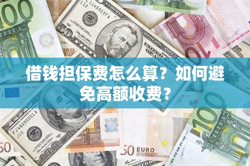 济南借钱担保费怎么算？如何避免高额收费？