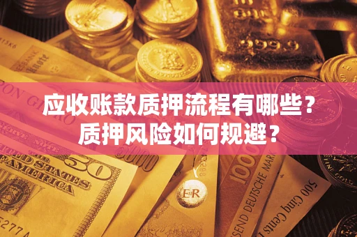 济南应收账款质押流程有哪些？质押风险如何规避？