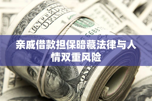 济南亲戚借款担保暗藏法律与人情双重风险