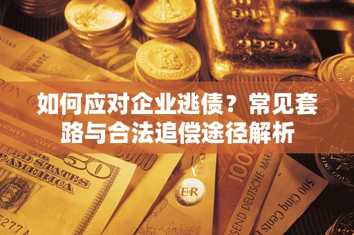 济南如何应对企业逃债？常见套路与合法追偿途径解析