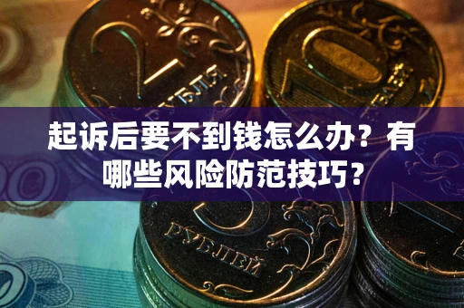 济南起诉后要不到钱怎么办?有哪些风险防范技巧? 济南起诉后要不到钱怎么办?有哪些风险防范技巧?