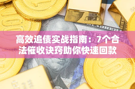济南高效追债实战指南：7个合法催收诀窍助你快速回款