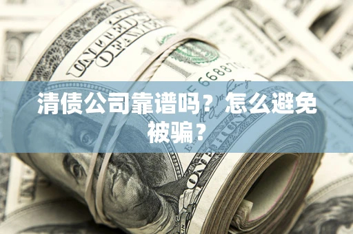 济南清债公司靠谱吗？怎么避免被骗？
