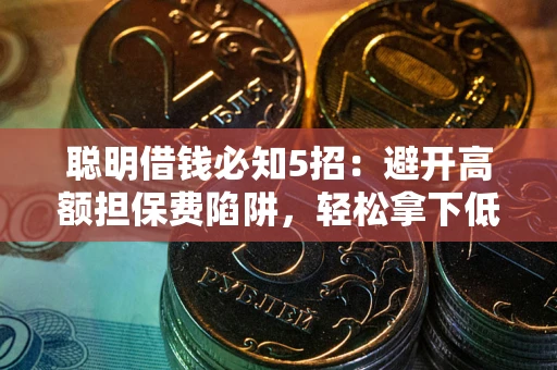 济南聪明借钱必知5招：避开高额担保费陷阱，轻松拿下低息贷款