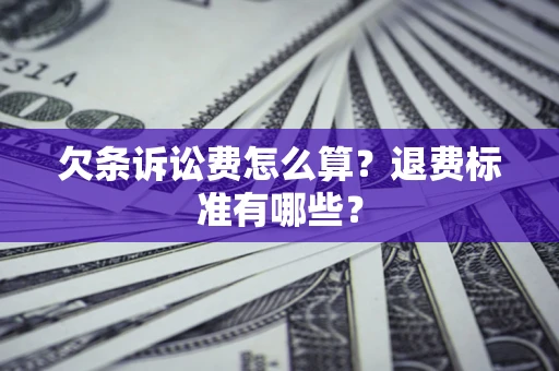 济南欠条诉讼费怎么算？退费标准有哪些？