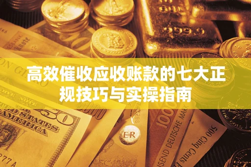 济南高效催收应收账款的七大正规技巧与实操指南