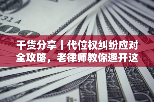 济南干货分享｜代位权纠纷应对全攻略，老律师教你避开这5大雷区
