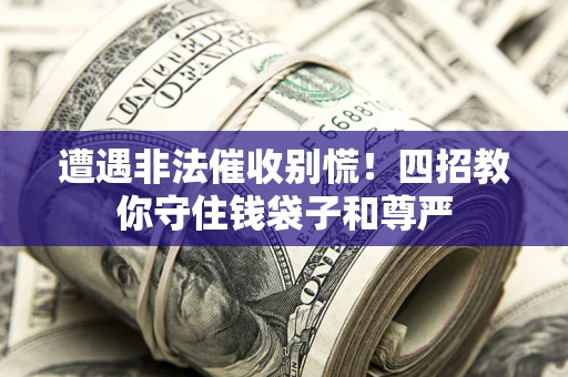 济南遭遇非法催收别慌！四招教你守住钱袋子和尊严