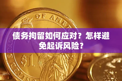 济南债务拘留如何应对？怎样避免起诉风险？