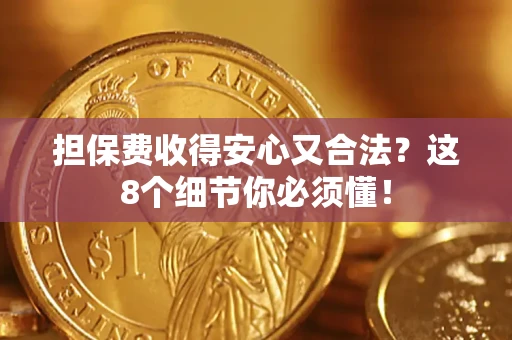 济南担保费收得安心又合法？这8个细节你必须懂！