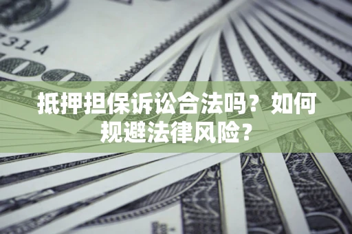 济南抵押担保诉讼合法吗？如何规避法律风险？