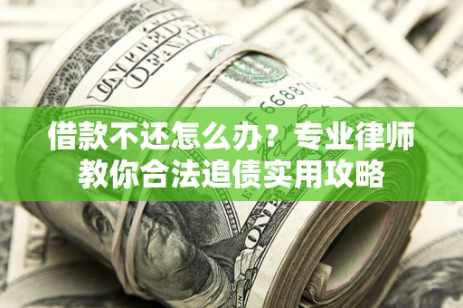 济南借款不还怎么办？专业律师教你合法追债实用攻略