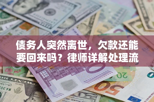 济南债务人突然离世，欠款还能要回来吗？律师详解处理流程