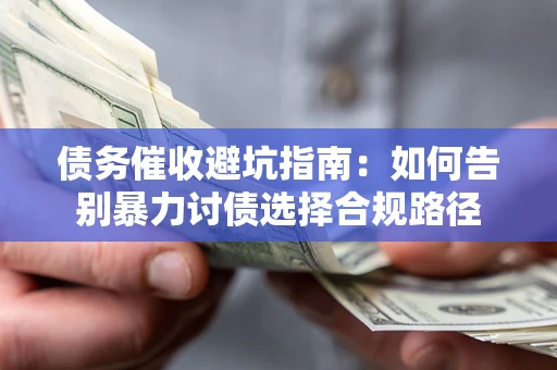 济南债务催收避坑指南：如何告别暴力讨债选择合规路径