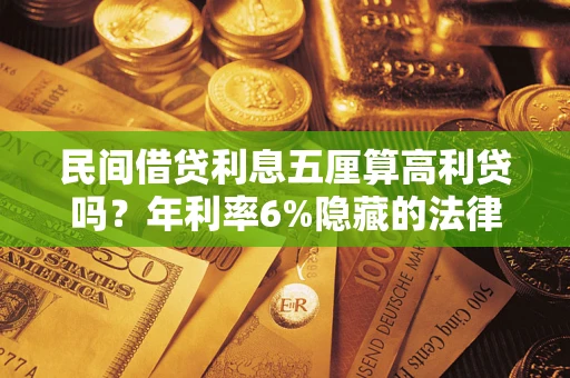 济南民间借贷利息五厘算高利贷吗？年利率6%隐藏的法律风险全解析